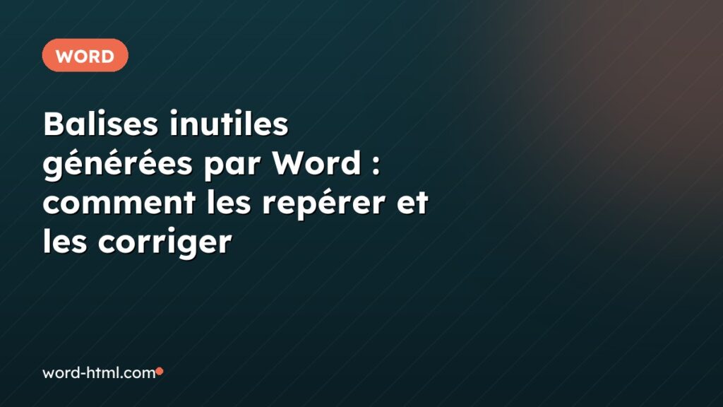 Balises inutiles générées par Word : comment les repérer et les corriger