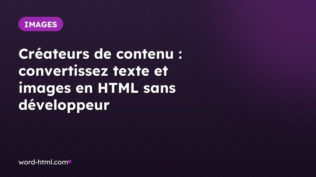 Créateurs de contenu : convertissez texte et images en HTML sans développeur