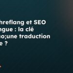 Balise hreflang et SEO multilingue : la clé d&rsquo;une traduction efficace ?