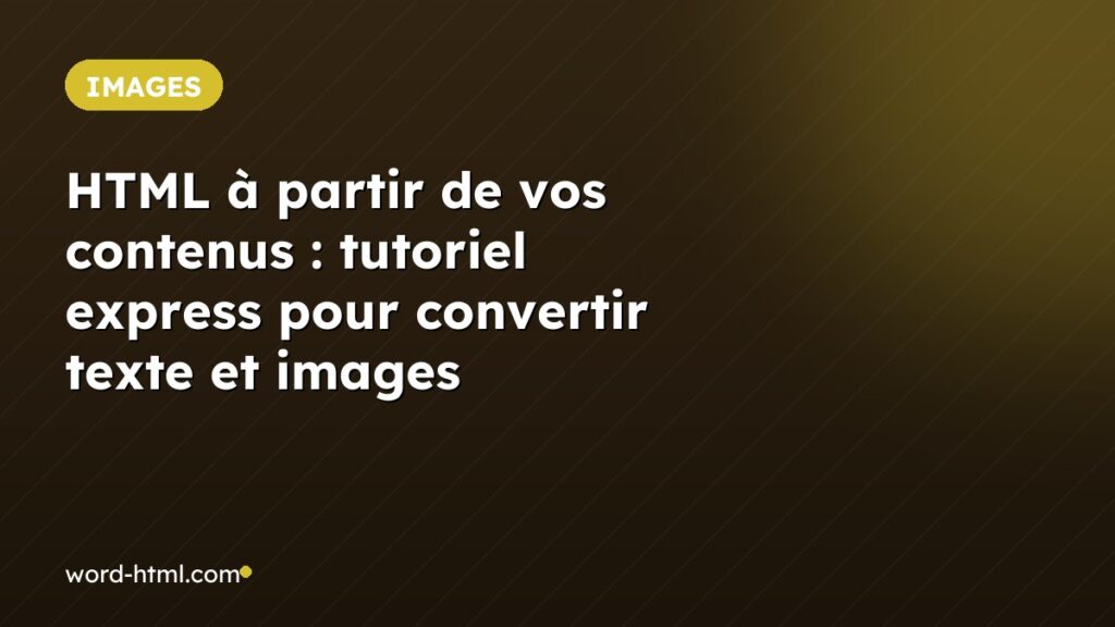 HTML à partir de vos contenus : tutoriel express pour convertir texte et images